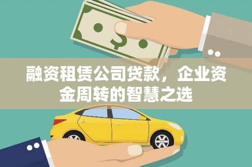 忠县融资租赁公司贷款，企业资金周转的智慧之选