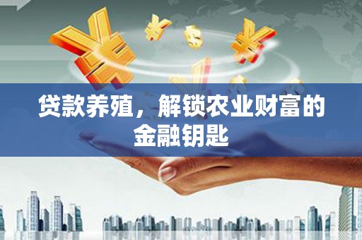 忠县贷款养殖，解锁农业财富的金融钥匙