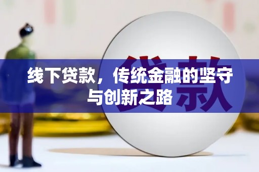 忠县线下贷款，传统金融的坚守与创新之路