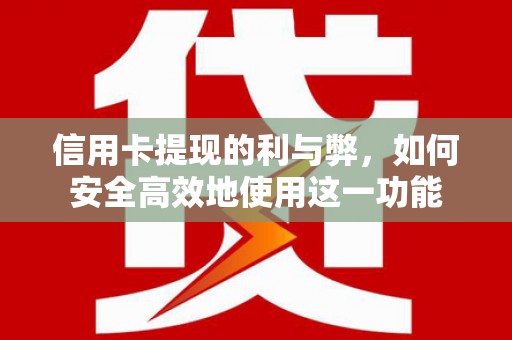 忠县信用卡提现的利与弊，如何安全高效地使用这一功能