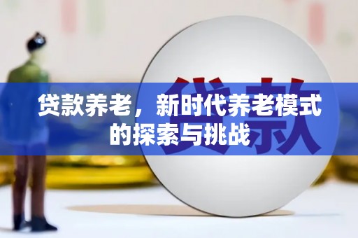 忠县贷款养老，新时代养老模式的探索与挑战