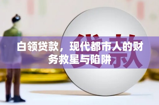 忠县白领贷款，现代都市人的财务救星与陷阱