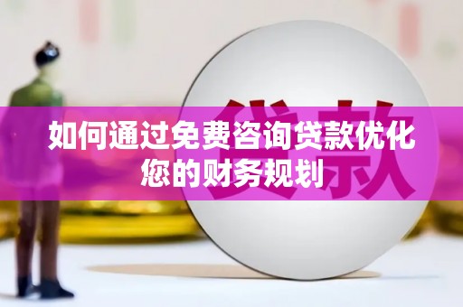 忠县如何通过免费咨询贷款优化您的财务规划