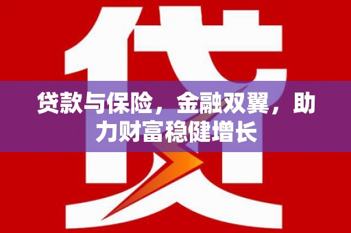 忠县贷款与保险，金融双翼，助力财富稳健增长