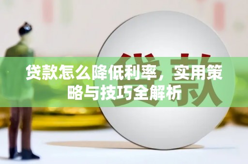 忠县贷款怎么降低利率，实用策略与技巧全解析