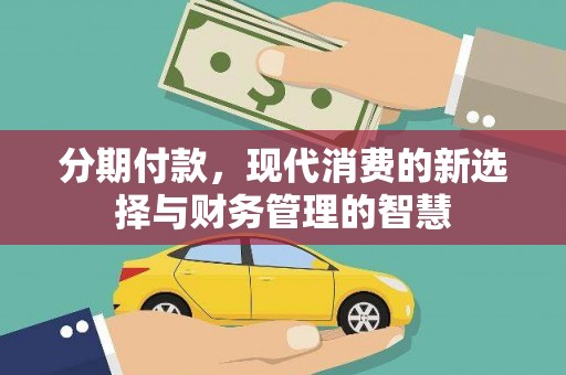 忠县分期付款，现代消费的新选择与财务管理的智慧