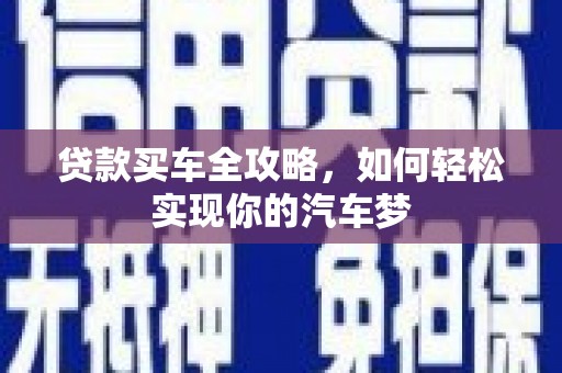 忠县贷款买车全攻略，如何轻松实现你的汽车梦