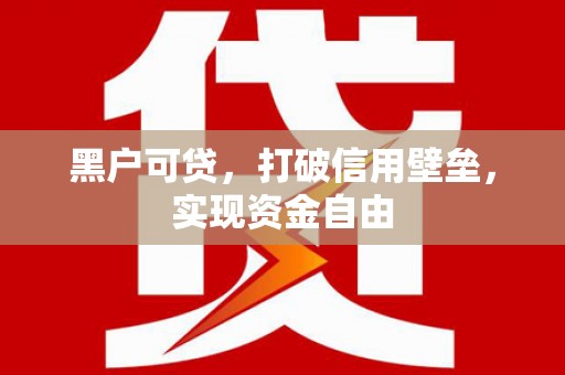 忠县黑户可贷，打破信用壁垒，实现资金自由