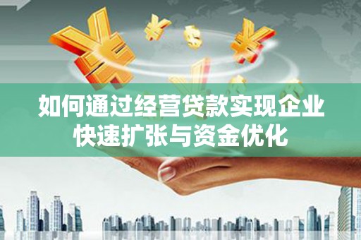 忠县如何通过经营贷款实现企业快速扩张与资金优化