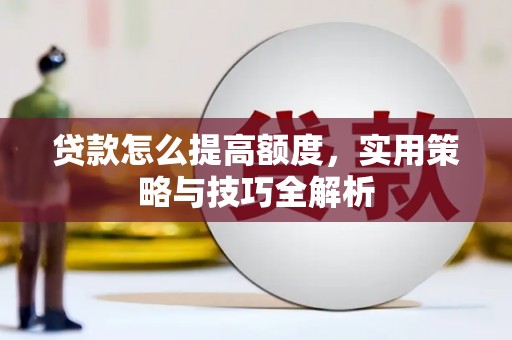 忠县贷款怎么提高额度，实用策略与技巧全解析