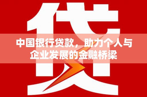忠县中国银行贷款，助力个人与企业发展的金融桥梁