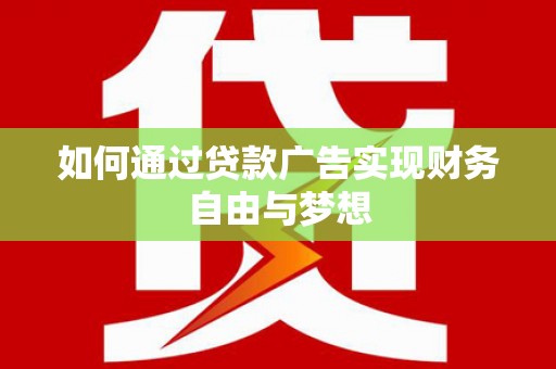 忠县如何通过贷款广告实现财务自由与梦想