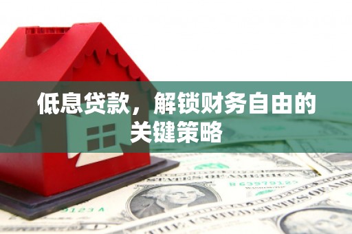忠县低息贷款，解锁财务自由的关键策略