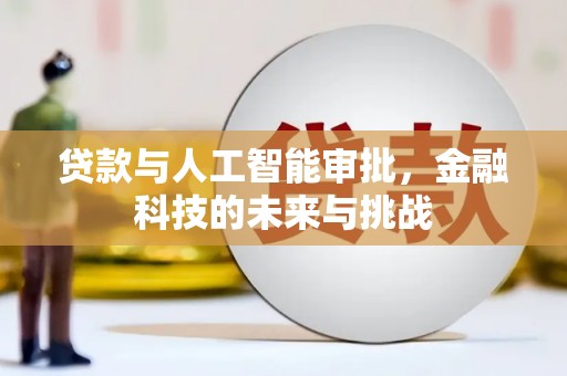 忠县贷款与人工智能审批，金融科技的未来与挑战