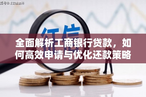 忠县全面解析工商银行贷款，如何高效申请与优化还款策略