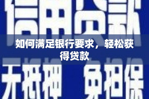 忠县如何满足银行要求，轻松获得贷款