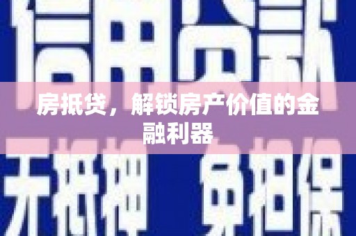 忠县房抵贷，解锁房产价值的金融利器