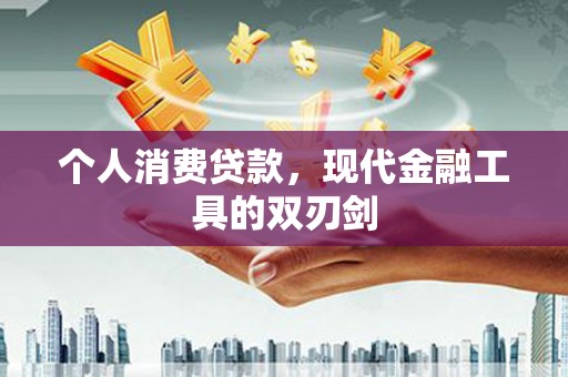 忠县个人消费贷款，现代金融工具的双刃剑
