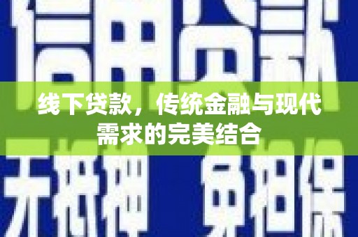 忠县线下贷款，传统金融与现代需求的完美结合