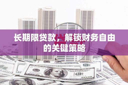 忠县长期限贷款，解锁财务自由的关键策略