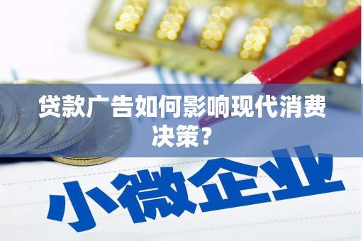 忠县贷款广告如何影响现代消费决策？