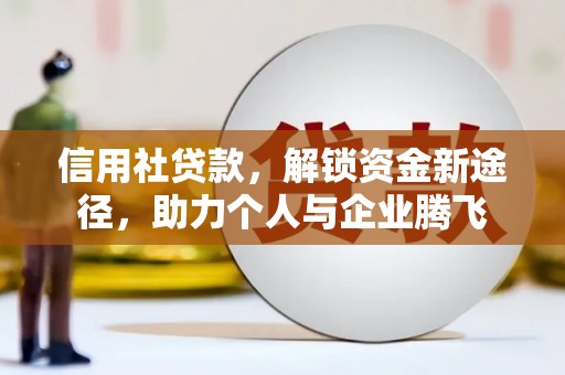 忠县信用社贷款，解锁资金新途径，助力个人与企业腾飞