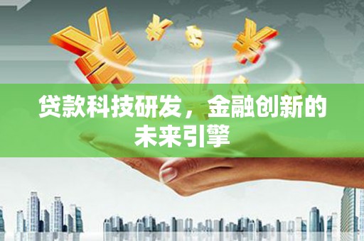 忠县贷款科技研发，金融创新的未来引擎