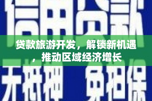 忠县贷款旅游开发，解锁新机遇，推动区域经济增长