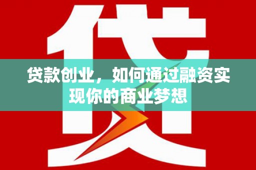 忠县贷款创业，如何通过融资实现你的商业梦想