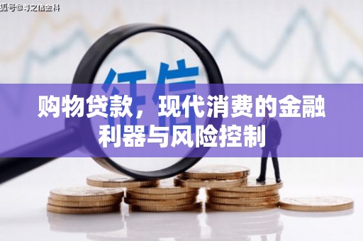 忠县购物贷款，现代消费的金融利器与风险控制
