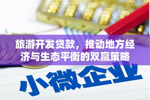 忠县旅游开发贷款，推动地方经济与生态平衡的双赢策略