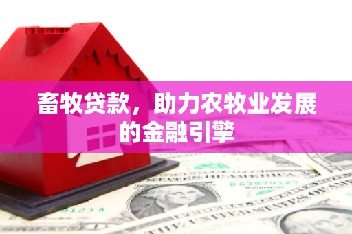 忠县畜牧贷款，助力农牧业发展的金融引擎