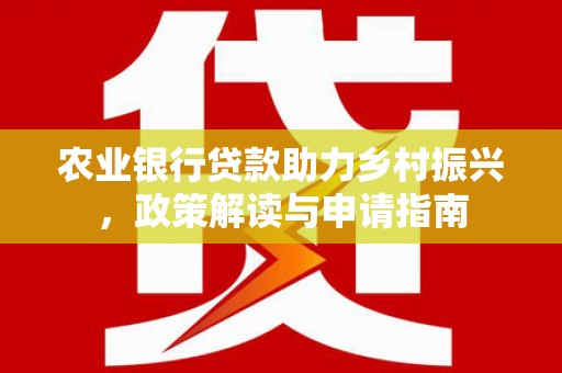 忠县农业银行贷款助力乡村振兴，政策解读与申请指南