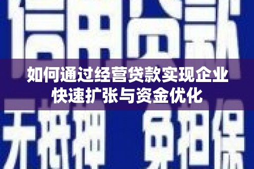 忠县如何通过经营贷款实现企业快速扩张与资金优化