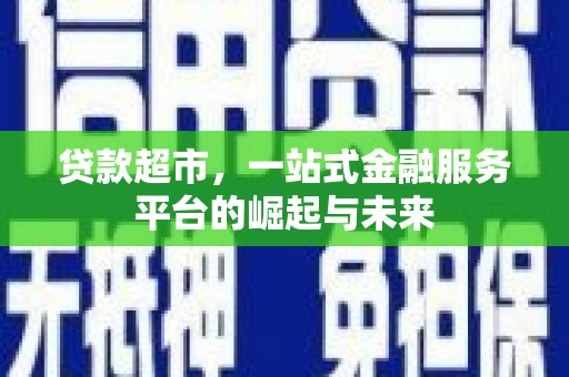 忠县贷款超市，一站式金融服务平台的崛起与未来