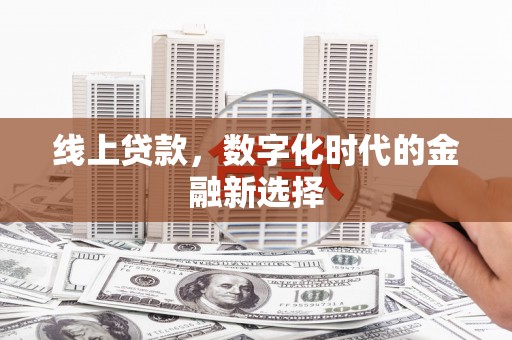 忠县线上贷款，数字化时代的金融新选择
