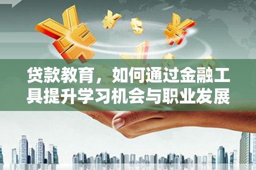 忠县贷款教育，如何通过金融工具提升学习机会与职业发展