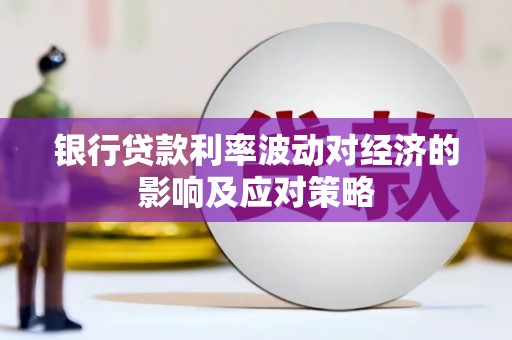 忠县银行贷款利率波动对经济的影响及应对策略