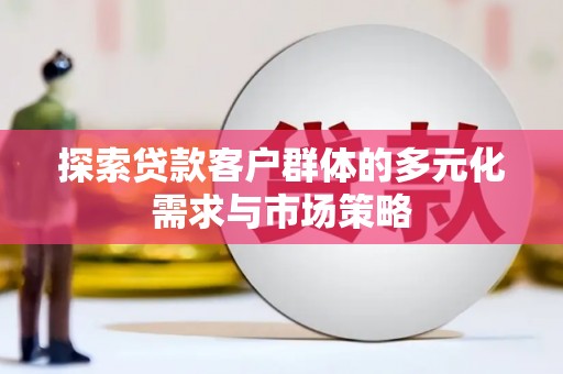 忠县探索贷款客户群体的多元化需求与市场策略