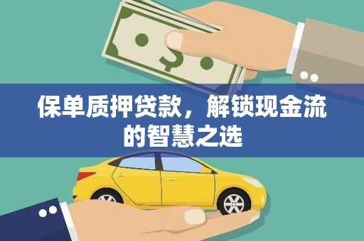 忠县保单质押贷款，解锁现金流的智慧之选