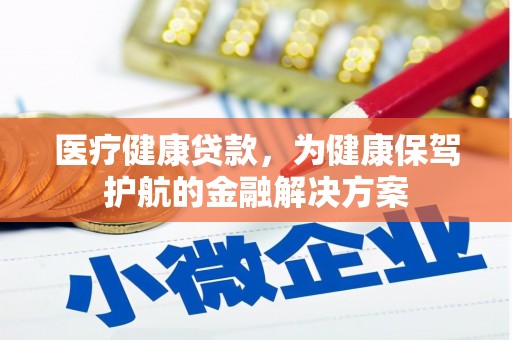 忠县医疗健康贷款，为健康保驾护航的金融解决方案