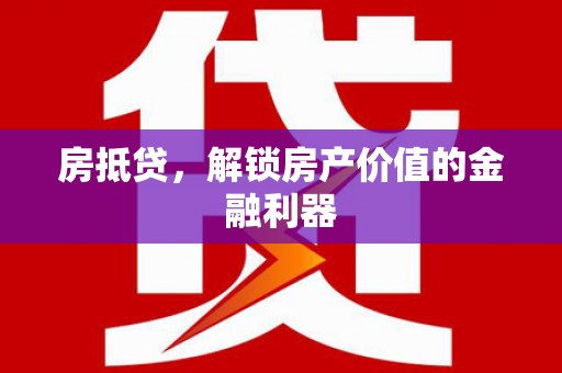 忠县房抵贷，解锁房产价值的金融利器