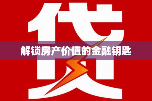 忠县解锁房产价值的金融钥匙