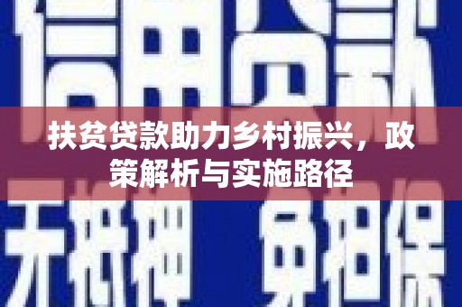 忠县扶贫贷款助力乡村振兴，政策解析与实施路径