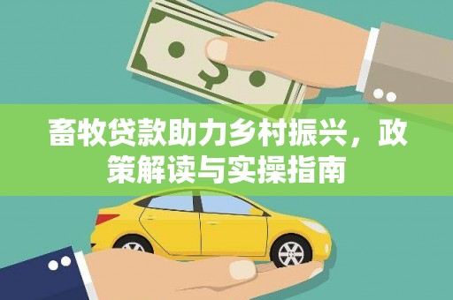忠县畜牧贷款助力乡村振兴，政策解读与实操指南