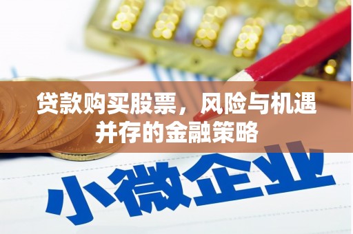 忠县贷款购买股票，风险与机遇并存的金融策略