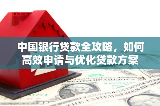 忠县中国银行贷款全攻略，如何高效申请与优化贷款方案