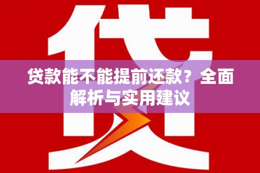 忠县贷款能不能提前还款？全面解析与实用建议