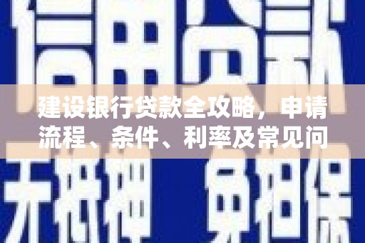 忠县建设银行贷款全攻略，申请流程、条件、利率及常见问题解答