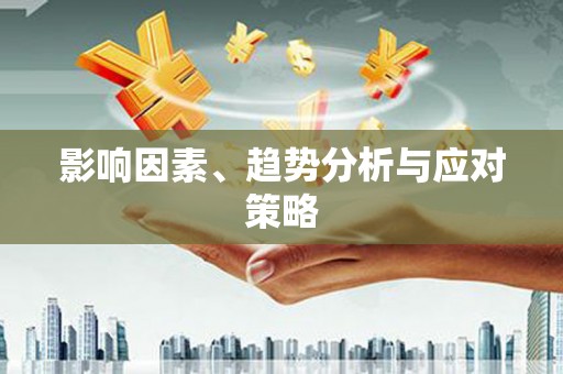 忠县影响因素、趋势分析与应对策略